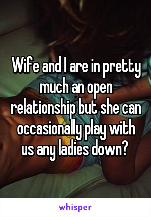 Wife and I are in pretty much an open relationship but she can occasionally play with us any ladies down? 