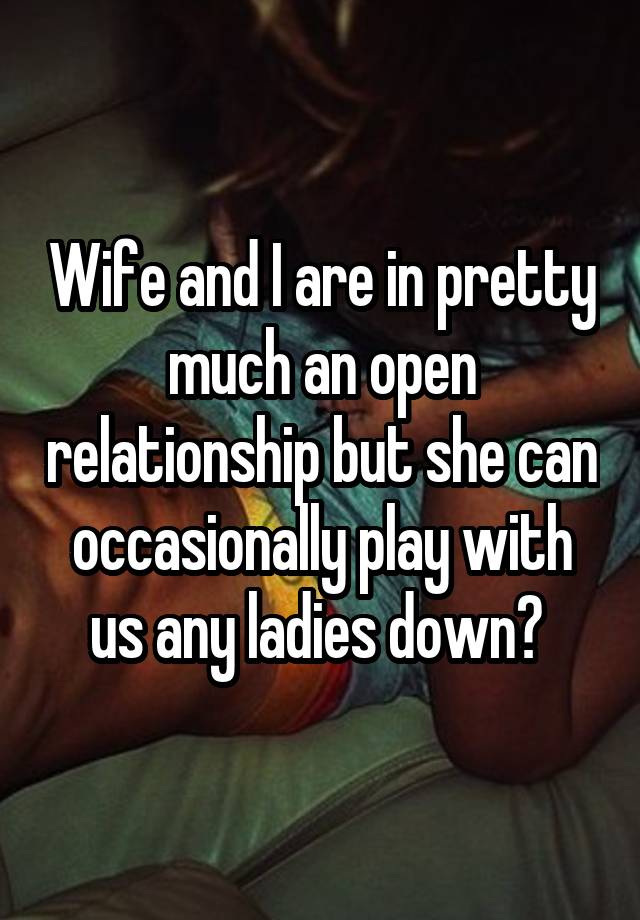 Wife and I are in pretty much an open relationship but she can occasionally play with us any ladies down? 