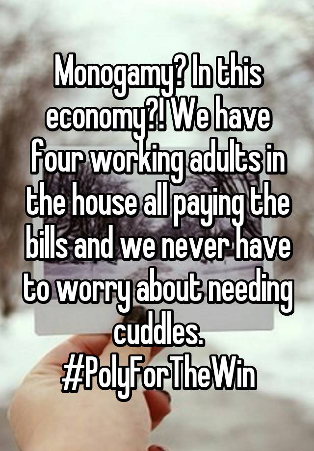 Monogamy? In this economy?! We have four working adults in the house all paying the bills and we never have to worry about needing cuddles. #PolyForTheWin