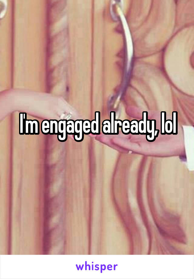 I'm engaged already, lol
