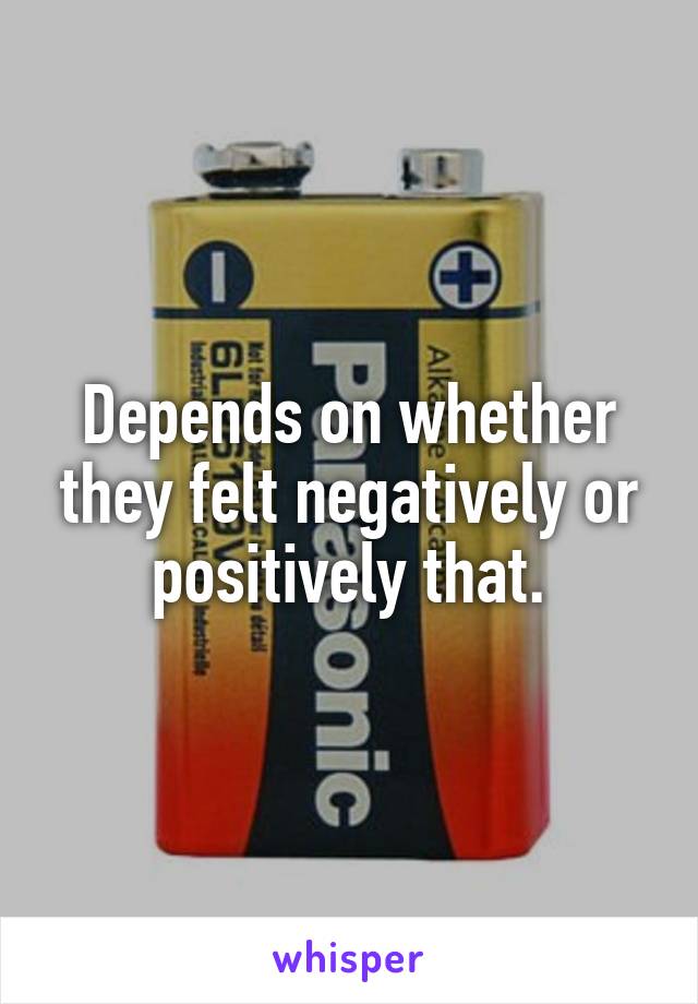 Depends on whether they felt negatively or positively that.