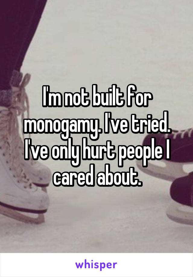 I'm not built for monogamy. I've tried. I've only hurt people I cared about.