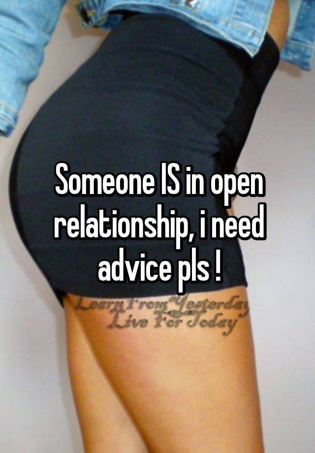 Someone IS in open relationship, i need advice pls !