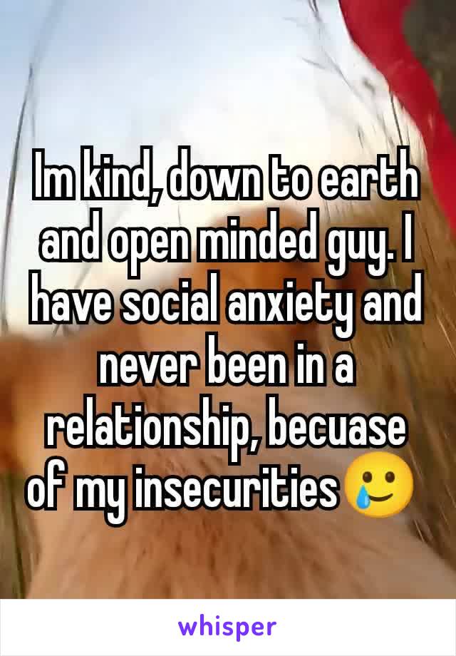 Im kind, down to earth and open minded guy. I have social anxiety and  never been in a relationship, becuase of my insecurities🥲 