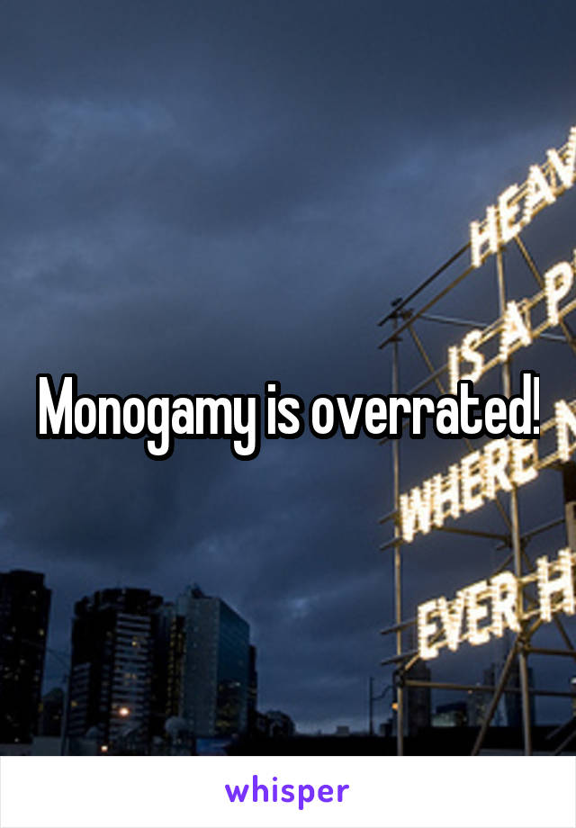 Monogamy is overrated!