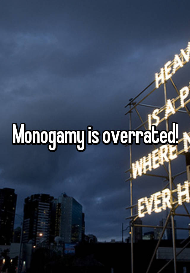 Monogamy is overrated!