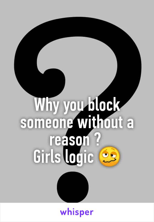 Why you block someone without a reason ? 
Girls logic 🥴