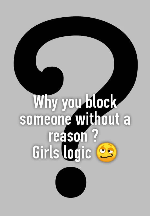 Why you block someone without a reason ? 
Girls logic 🥴