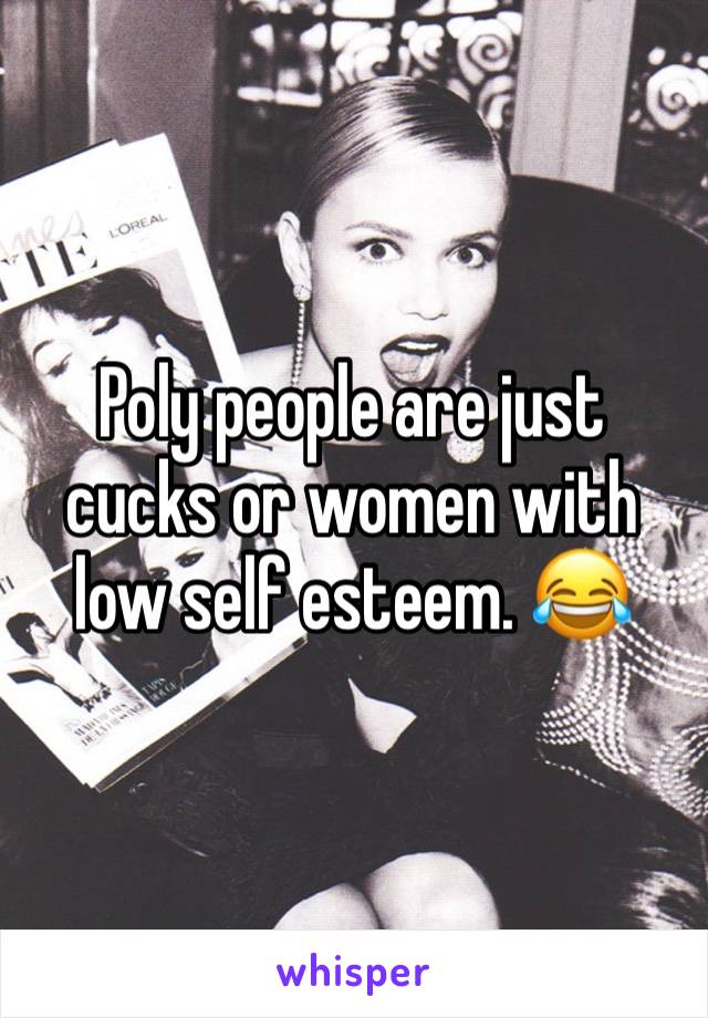 Poly people are just cucks or women with low self esteem. 😂