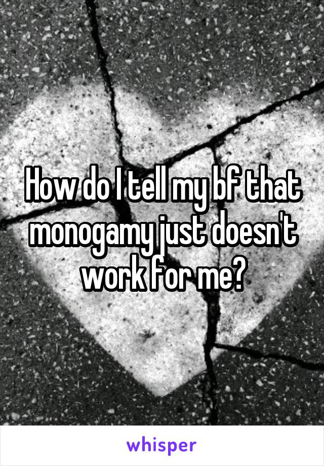 How do I tell my bf that monogamy just doesn't work for me?