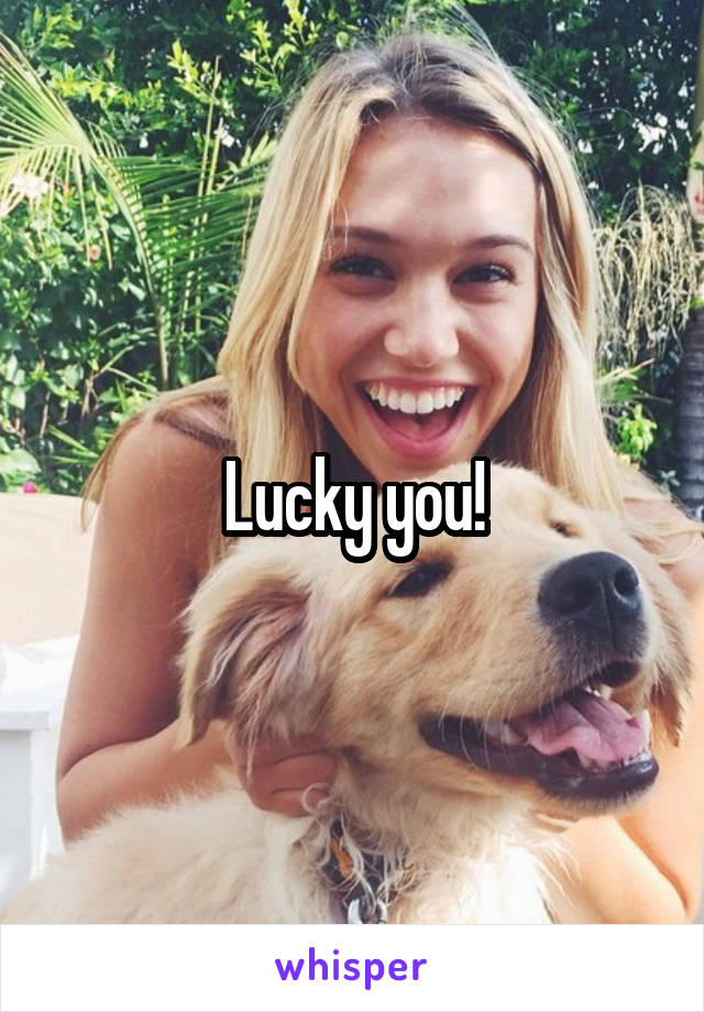 Lucky you!