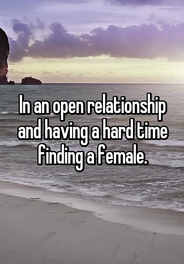 In an open relationship and having a hard time finding a female.