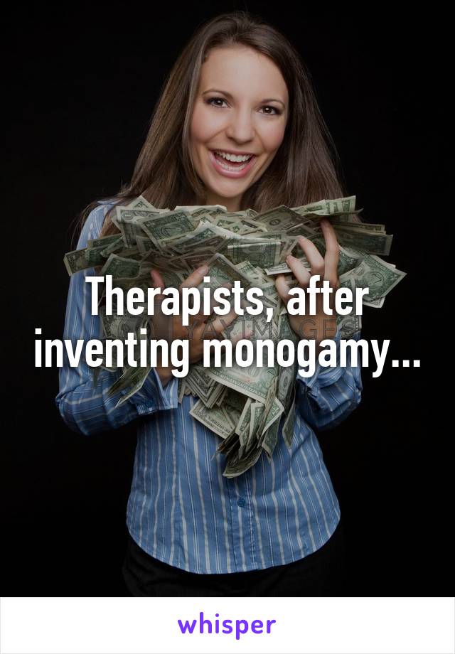 Therapists, after inventing monogamy...