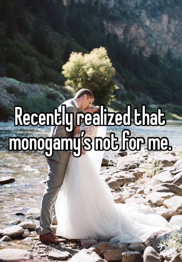 Recently realized that monogamy’s not for me. 