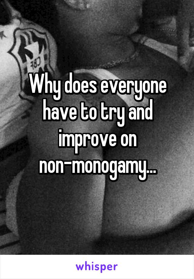 Why does everyone have to try and improve on non-monogamy...
