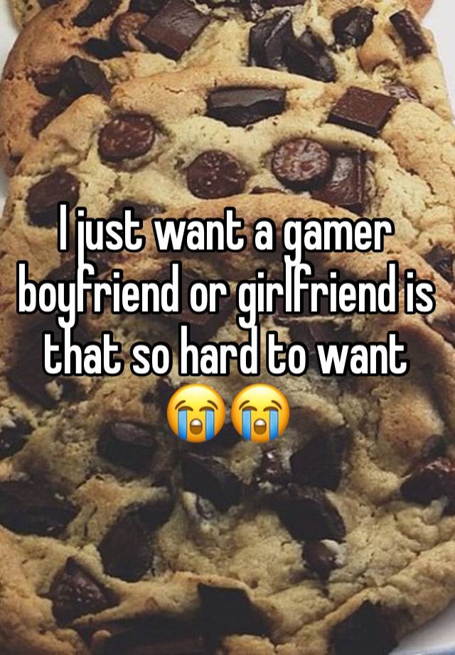 I just want a gamer boyfriend or girlfriend is that so hard to want 😭😭