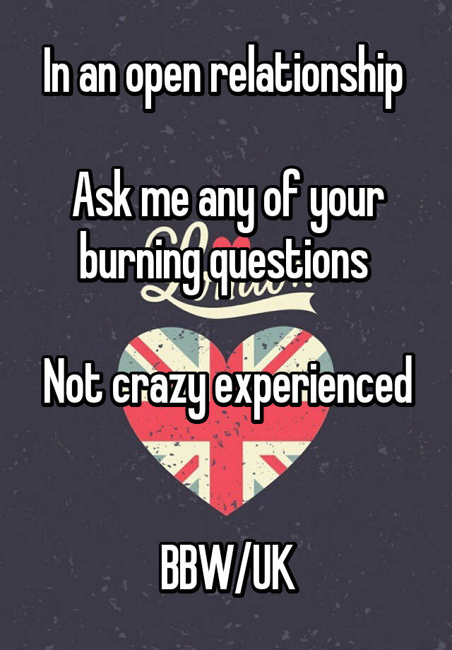 In an open relationship 

Ask me any of your burning questions 

Not crazy experienced 

BBW/UK