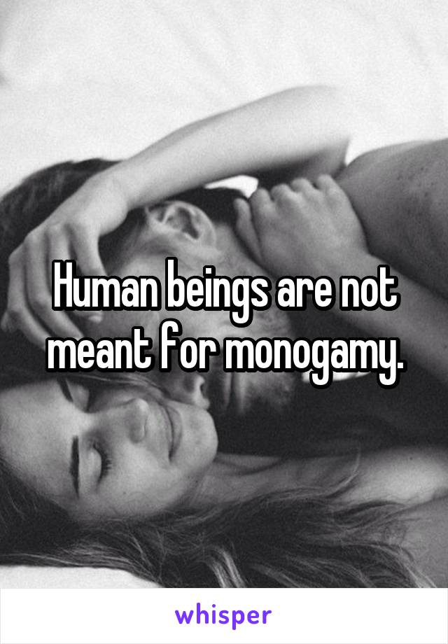 Human beings are not meant for monogamy.