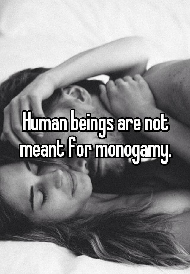 Human beings are not meant for monogamy.