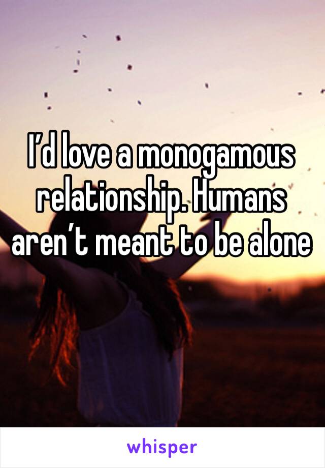 I’d love a monogamous relationship. Humans aren’t meant to be alone