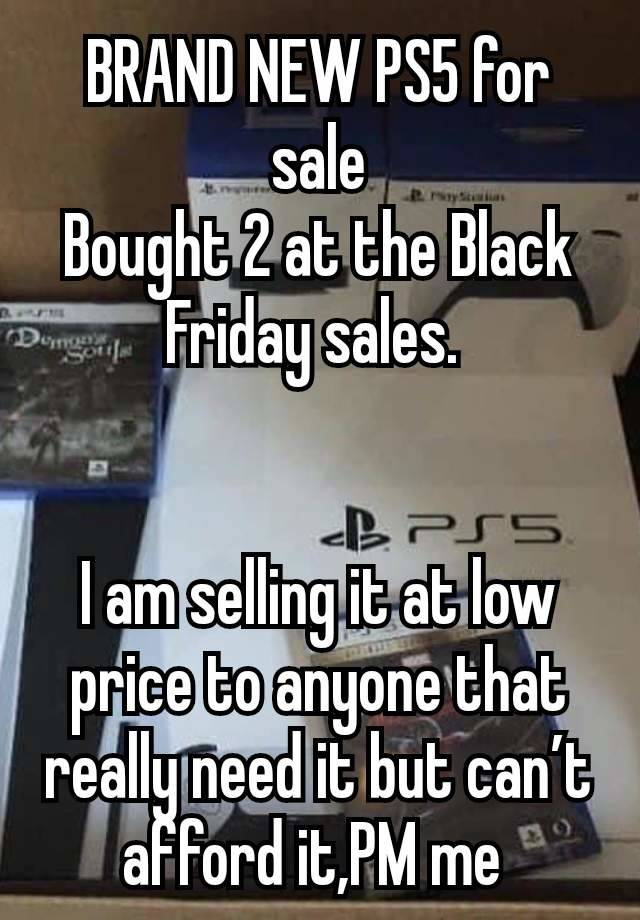 BRAND NEW PS5 for sale
Bought 2 at the Black Friday sales. 


I am selling it at low price to anyone that really need it but can’t afford it,PM me 