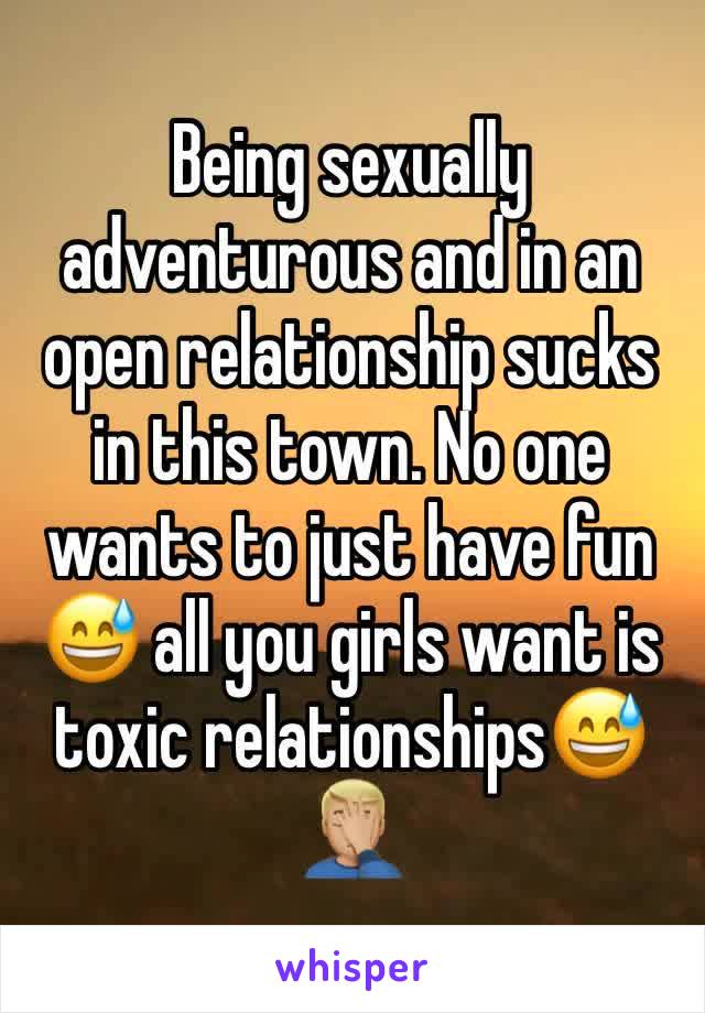 Being sexually adventurous and in an open relationship sucks in this town. No one wants to just have fun😅 all you girls want is toxic relationships😅🤦🏼‍♂️