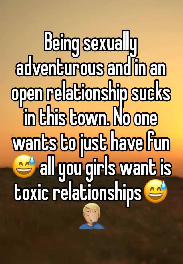 Being sexually adventurous and in an open relationship sucks in this town. No one wants to just have fun😅 all you girls want is toxic relationships😅🤦🏼‍♂️