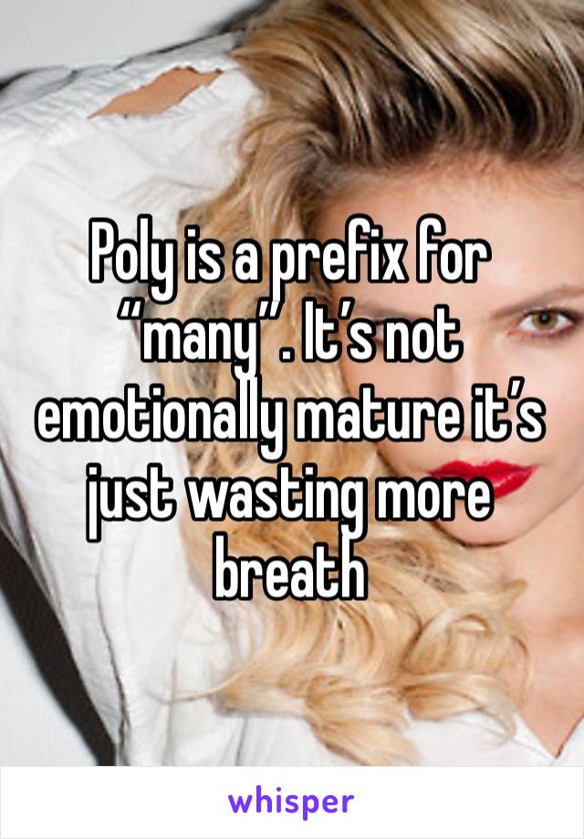 Poly is a prefix for “many”. It’s not emotionally mature it’s just wasting more breath