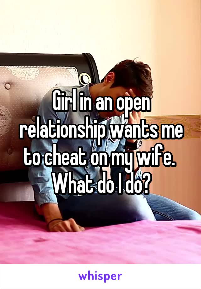 Girl in an open relationship wants me to cheat on my wife.  What do I do?