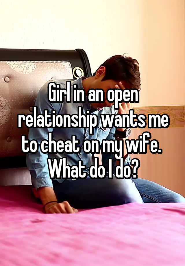 Girl in an open relationship wants me to cheat on my wife.  What do I do?