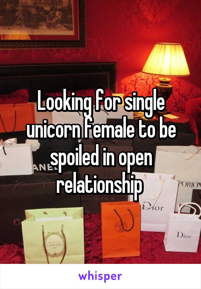 Looking for single unicorn female to be spoiled in open relationship 