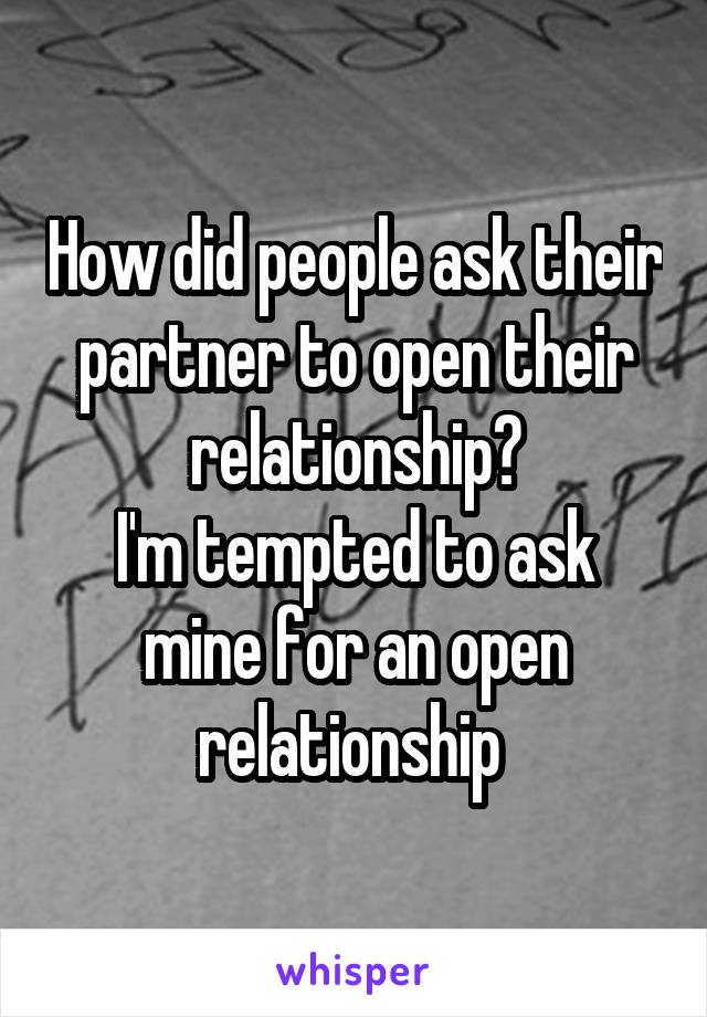 How did people ask their partner to open their relationship?
I'm tempted to ask mine for an open relationship 