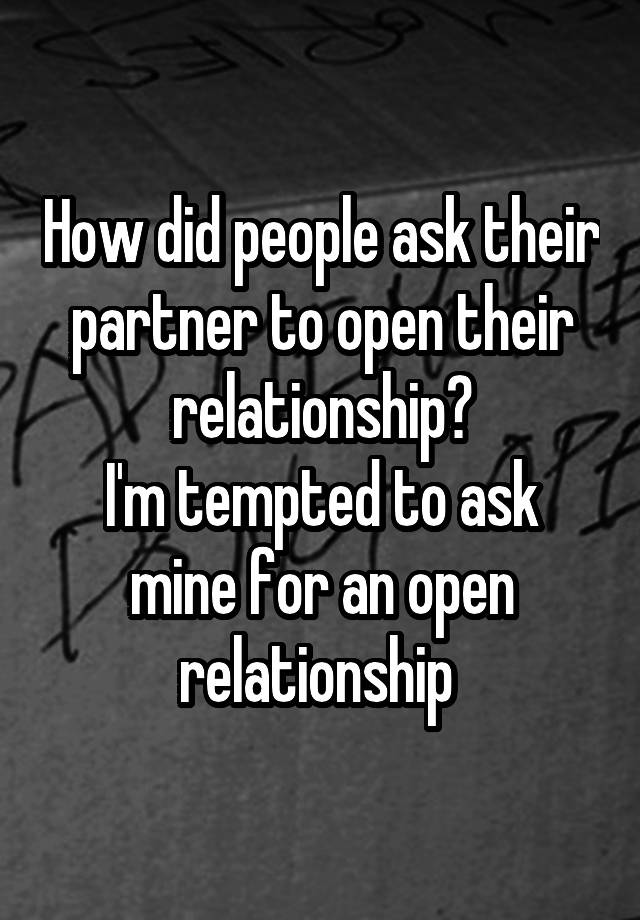 How did people ask their partner to open their relationship?
I'm tempted to ask mine for an open relationship 