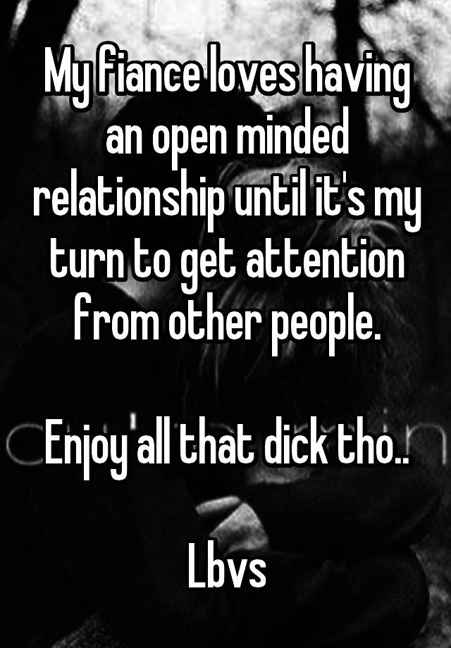 My fiance loves having an open minded relationship until it's my turn to get attention from other people.

Enjoy all that dick tho..

Lbvs