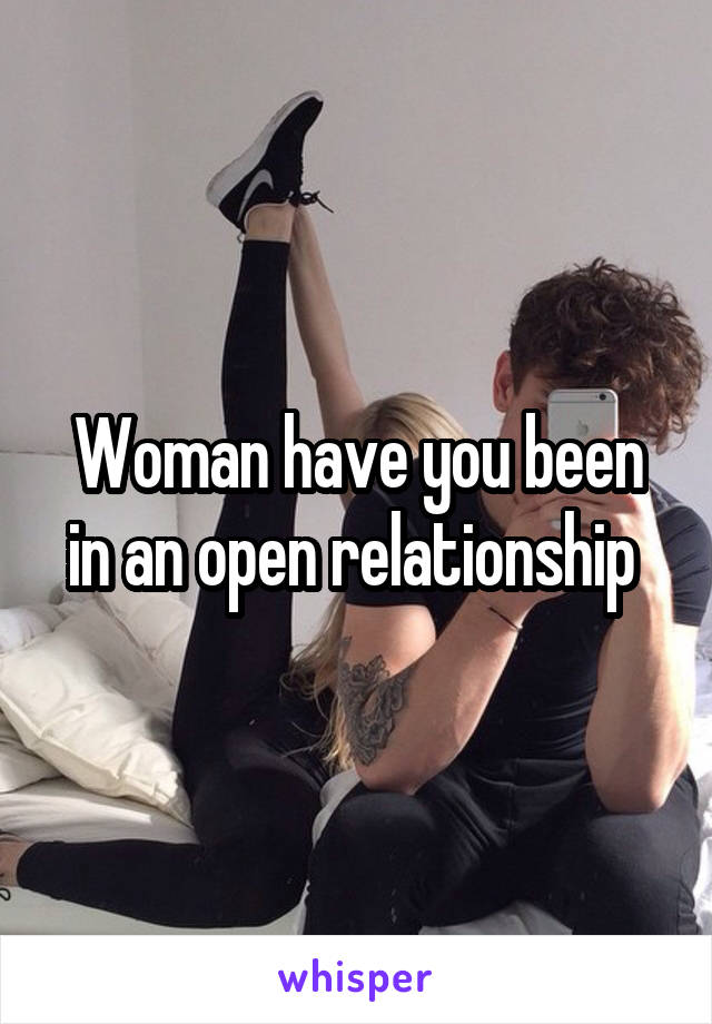 Woman have you been in an open relationship 