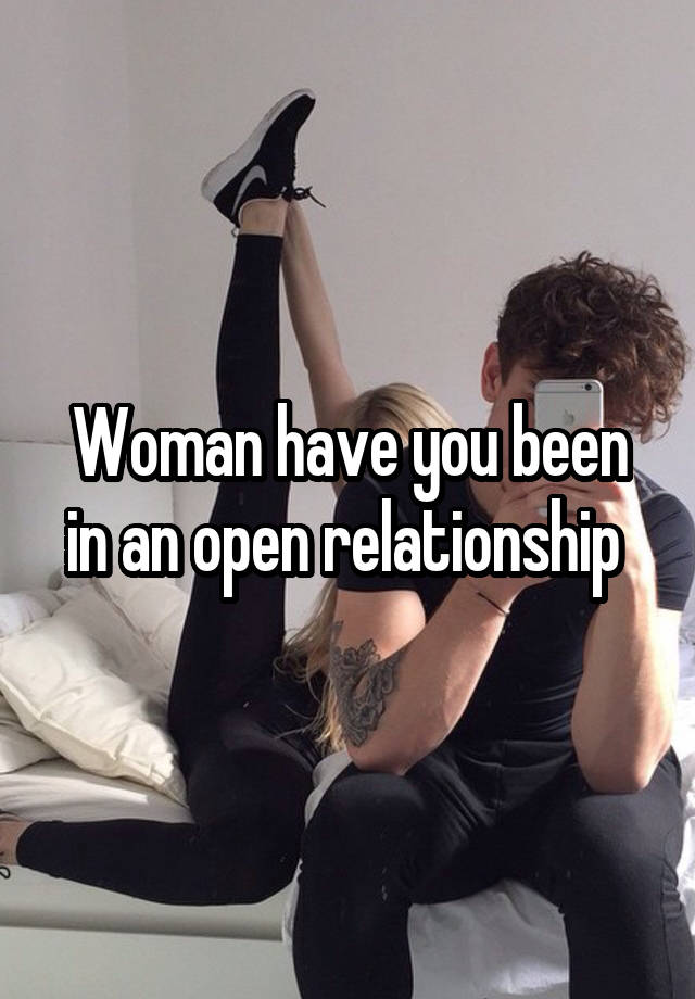 Woman have you been in an open relationship 