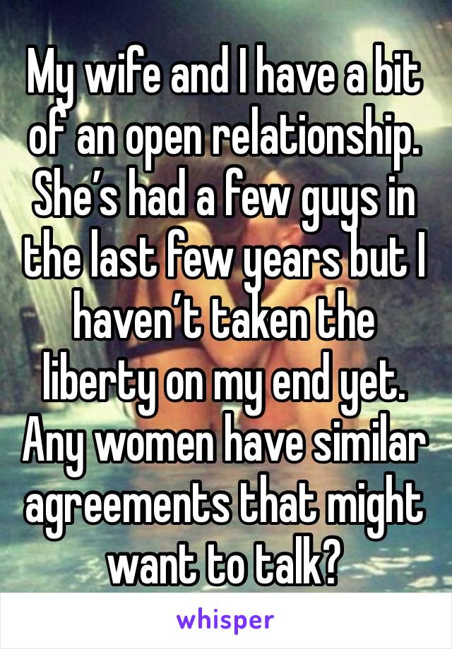 My wife and I have a bit of an open relationship. She’s had a few guys in the last few years but I haven’t taken the liberty on my end yet. Any women have similar agreements that might want to talk?