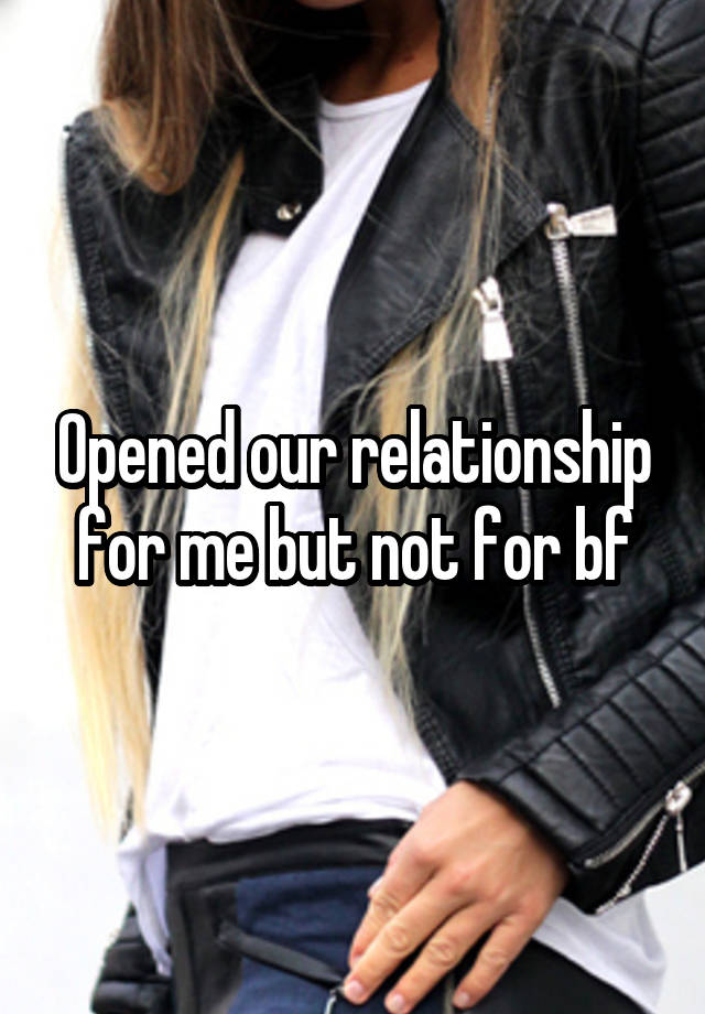 Opened our relationship for me but not for bf