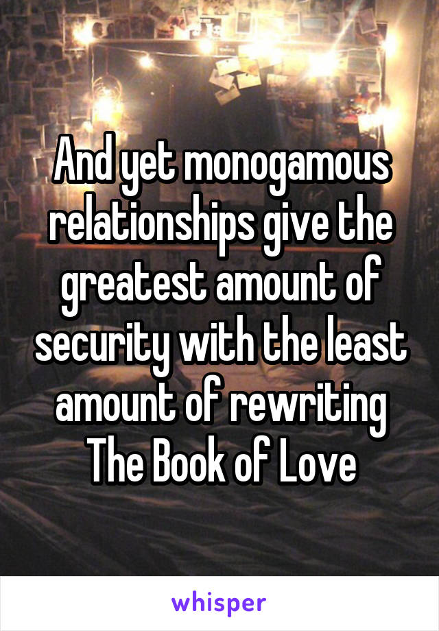 And yet monogamous relationships give the greatest amount of security with the least amount of rewriting The Book of Love