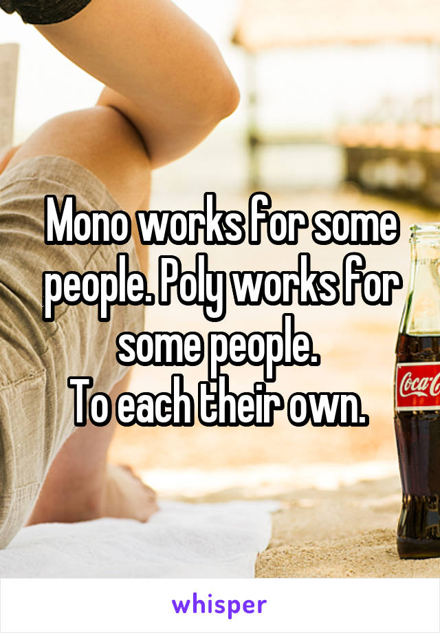 Mono works for some people. Poly works for some people. 
To each their own. 