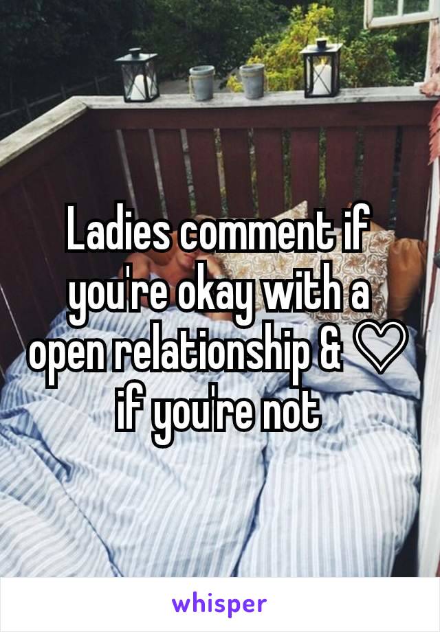 Ladies comment if you're okay with a open relationship & ♡ if you're not