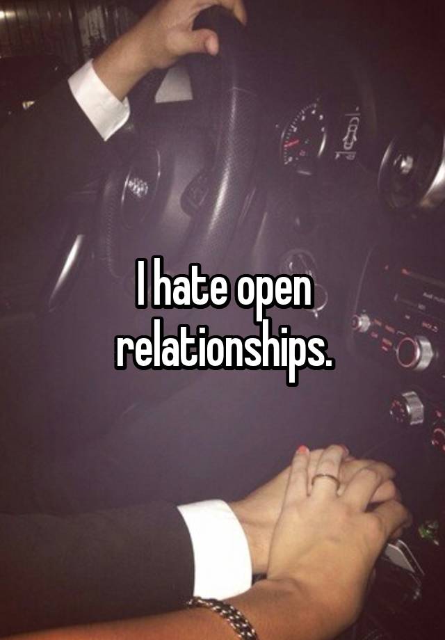 I hate open relationships.