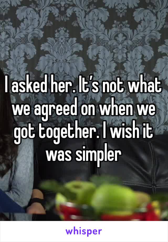 I asked her. It’s not what we agreed on when we got together. I wish it was simpler