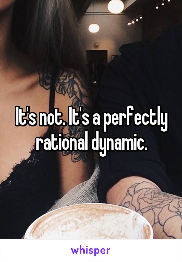 It's not. It's a perfectly rational dynamic.