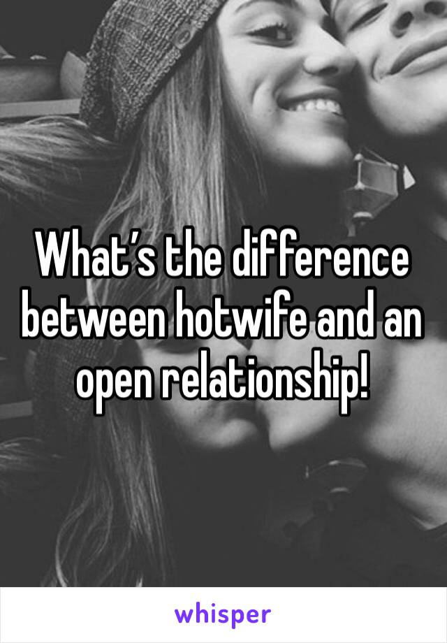 What’s the difference between hotwife and an open relationship!