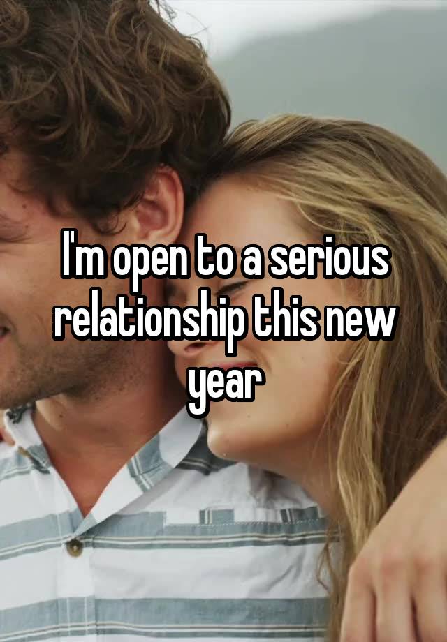 I'm open to a serious relationship this new year