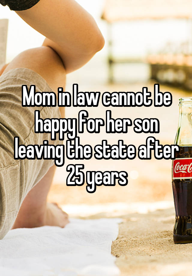 Mom in law cannot be happy for her son leaving the state after 25 years