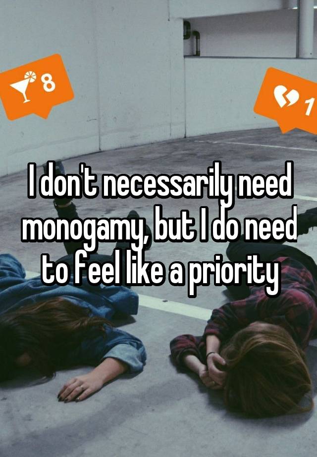 I don't necessarily need monogamy, but I do need to feel like a priority