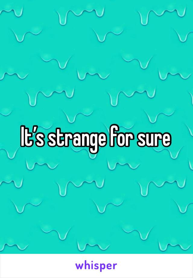 It’s strange for sure 