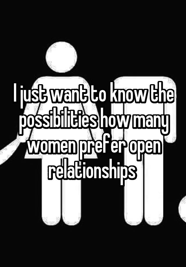 I just want to know the possibilities how many women prefer open relationships 